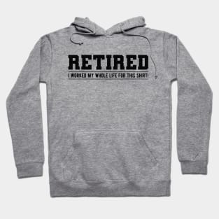 Retired - I worked my whole life for this shirt! Hoodie